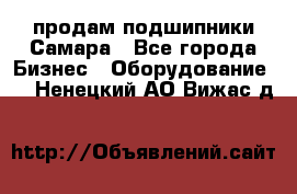 продам подшипники Самара - Все города Бизнес » Оборудование   . Ненецкий АО,Вижас д.
